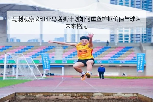 马刺观察文班亚马增肌计划如何重塑护框价值与球队未来格局