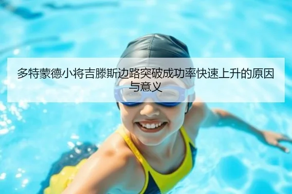 多特蒙德小将吉滕斯边路突破成功率快速上升的原因与意义
