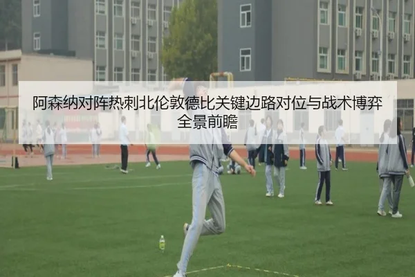阿森纳对阵热刺北伦敦德比关键边路对位与战术博弈全景前瞻