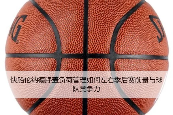快船伦纳德膝盖负荷管理如何左右季后赛前景与球队竞争力