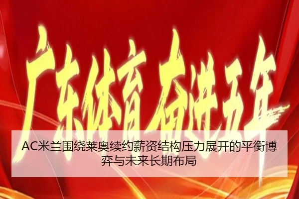 AC米兰围绕莱奥续约薪资结构压力展开的平衡博弈与未来长期布局