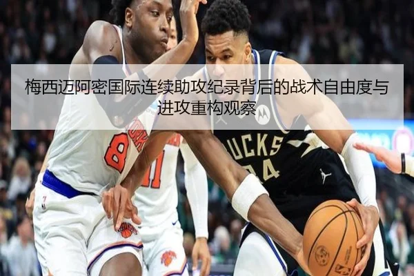 梅西迈阿密国际连续助攻纪录背后的战术自由度与进攻重构观察