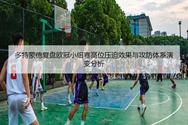 多特蒙德复盘欧冠小组赛高位压迫效果与攻防体系演变分析