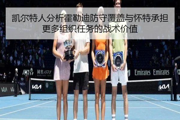 凯尔特人分析霍勒迪防守覆盖与怀特承担更多组织任务的战术价值